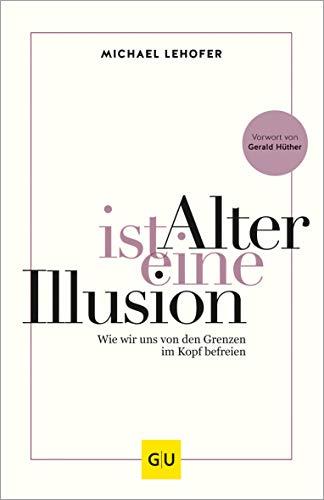 Alter ist eine Illusion: Wie wir uns von den Grenzen im Kopf befreien (GU Mind & Soul Einzeltitel)