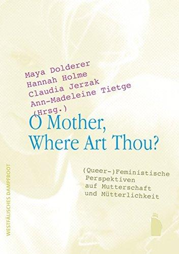 O Mother, Where Art Thou?: (Queer-)Feministische Perspektiven auf Mutterschaft und Mütterlichkeit