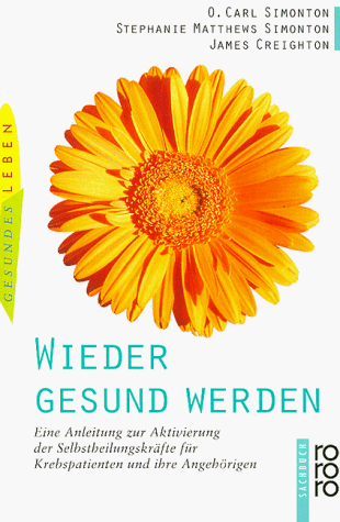 Wieder gesund werden. Eine Anleitung zur Aktivierung der Selbstheilungskräfte für Krebspatienten und ihre Angehörigen