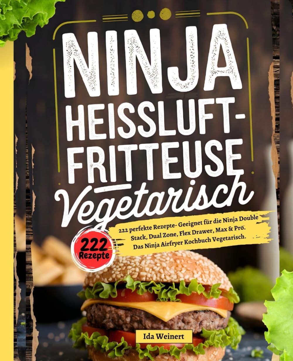 Ninja Heißluftfritteuse Vegetarisch: 222 perfekte Rezepte- Geeignet für die Ninja Double Stack, Dual Zone, Flex Drawer, Max & Pro. Das Ninja Airfryer Kochbuch Vegetarisch.