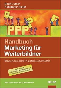 Handbuch Marketing für Weiterbildner: Bildung mit den sechs »P« professionell vermarkten. Mit Downloads: Bildung mit den »6 P« professionell vermarkten. Mit Downloads