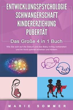 ENTWICKLUNGSPSYCHOLOGIE | SCHWANGERSCHAFT | KINDERERZIEHUNG | PUBERTÄT - Das Große 4 in 1 Buch: Wie Sie sich auf die Geburt und das Baby richtig vorbereiten und Ihr Kind optimal erziehen und fördern