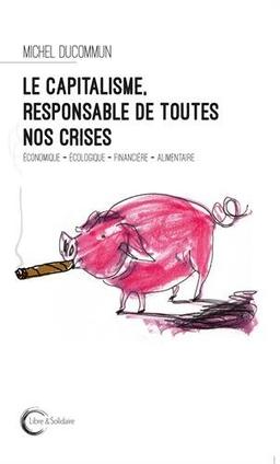 Le capitalisme, responsable de toutes nos crises : économique, écologique, financière, alimentaire