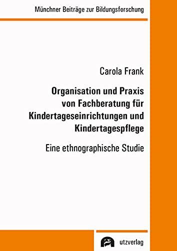 Organisation und Praxis von Fachberatung für Kindertageseinrichtungen und Kindertagespflege: Eine ethnographische Studie (Münchner Beiträge zur Bildungsforschung)