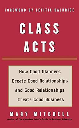 Class Acts: How Good Manners Create Good Relationships and Good Relationships Create Good Business