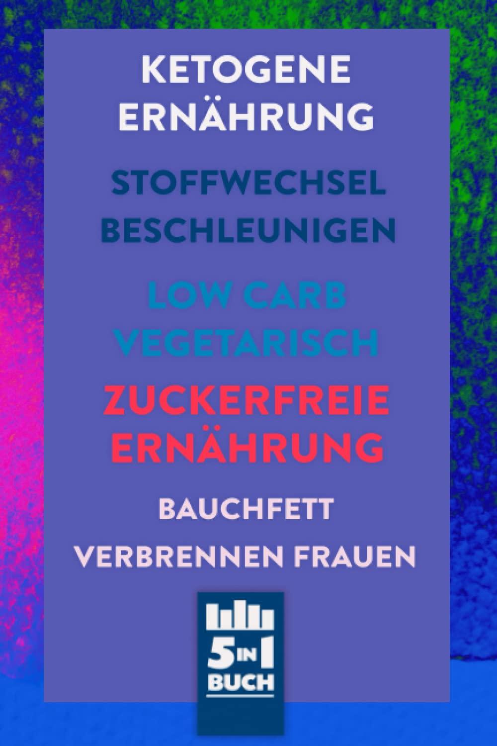 Ketogene Ernährung | Stoffwechsel beschleunigen | Low Carb Vegetarisch | Zuckerfreie Ernährung | Bauchfett verbrennen Frauen: Strategien, Ernährung und Übungen für eine bessere Figur (5 in1 Buch)