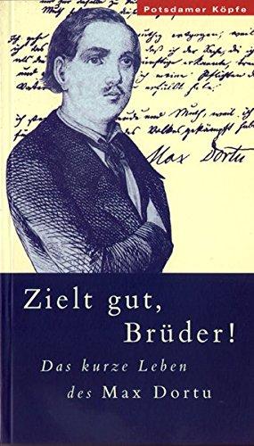 Zielt gut, Brüder!: Das kurze Leben des Maximilian Dortu (Potsdamer Köpfe)