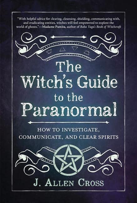 The Witch's Guide to the Paranormal: How to Investigate, Communicate, and Clear Spirits