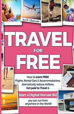 TRAVEL for FREE: How to score FREE Flights, Rental Cars & Accommodations, Dramatically reduce Airfares, Get paid to Travel & Start a Digital Nomad ... in the world! (Travel Smart Series, Band 1)