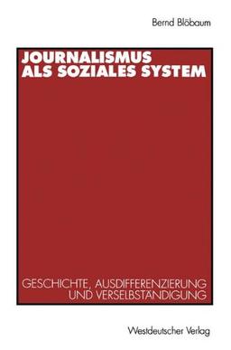 Journalismus als soziales System: Geschichte, Ausdifferenzierung und Verselbständigung