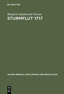 Sturmflut 1717: Die Bewältigung einer Naturkatastrophe in der Frühen Neuzeit (Ancien Régime, Aufklärung und Revolution, Band 24)