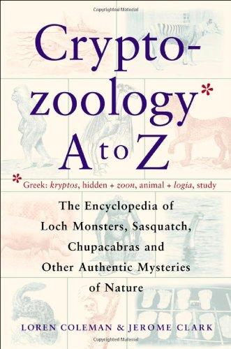 Cryptozoology A To Z: The Encyclopedia Of Loch Monsters Sasquatch Chupacabras And Other Authentic M: The Encyclopedia of Loch Monsters, Sasquatch, Chupacabras and Other Authentic Mysteries of Nature