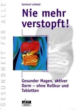 Nie mehr verstopft!: Gesunder Magen, aktiver Darm - ohne Roßkur und Tabletten