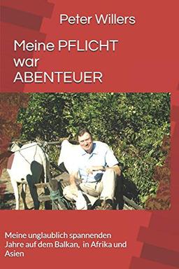 Meine PFLICHT war ABENTEUER: Meine unglaublich spannenden Jahre auf dem Balkan, in Afrika und  Asien