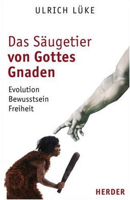 Das Säugetier von Gottes Gnaden: Evolution, Bewusstsein, Freiheit