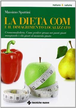 La dieta COM e il dimagrimento localizzato. Cronormorfodieta. Come perdere grasso nei punti giusti mangiando i cibi giusti al momento giusto (Natura e salute)