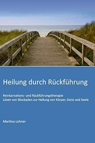 Heilung durch Rückführung: Lösen von Blockaden zur Heilung von Körper, Geist und Seele