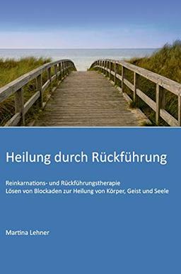 Heilung durch Rückführung: Lösen von Blockaden zur Heilung von Körper, Geist und Seele