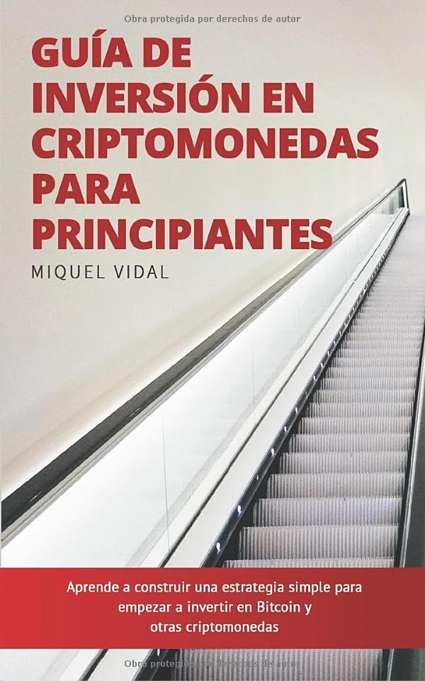 Guía de Inversión en Criptomonedas para Principiantes: Aprende a construir una estrategia simple para empezar a invertir en Bitcoin y otras criptomonedas