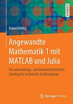 Angewandte Mathematik 1 mit MATLAB und Julia: Ein anwendungs- und beispielorientierter Einstieg für technische Studiengänge