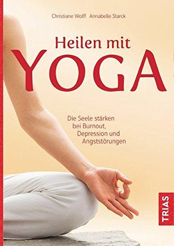 Heilen mit Yoga: Die Seele stärken bei Burnout, Depression und Ängsten