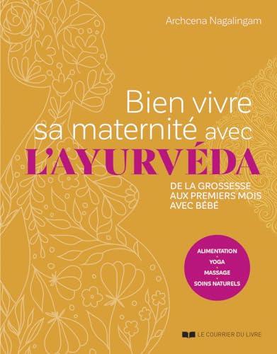 Bien vivre sa maternité avec l'ayurvéda : de la grossesse aux premiers mois avec bébé : alimentation, yoga, massage, soins naturels