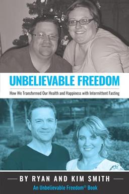 Unbelievable Freedom: How We Transformed Our Health and Happiness with Intermittent Fasting (Unbelievable Freedom Books)