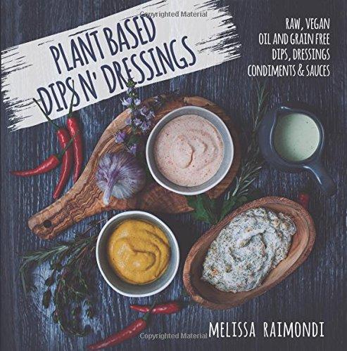 Plant Based Dips n' Dressings: Raw Vegan Gluten Free Dips, Dressings, Condiments & sauces