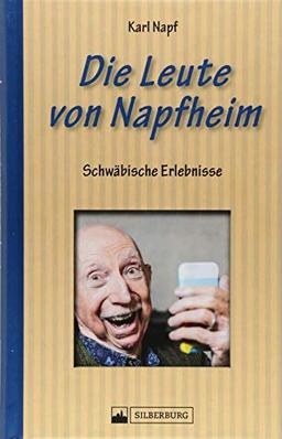 Die Leute von Napfheim. Schwäbische Erlebnisse. Die schrullig-schwäbischen Dorforiginale von Napfheim. Der schwäbischen Seele aufs Maul geschaut.