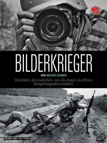 Bilderkrieger: Von jenen, die ausziehen, uns die Augen zu öffnen - Kriegsfotografen erzählen