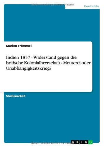 Indien 1857 - Widerstand gegen die britische Kolonialherrschaft - Meuterei oder Unabhängigkeitskrieg?