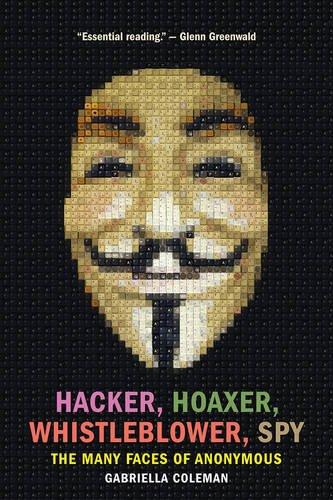 Hacker, Hoaxer, Whistleblower, Spy: The Many Faces of Anonymous