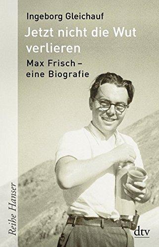 Jetzt nicht die Wut verlieren: Max Frisch - eine Biografie (Reihe Hanser)