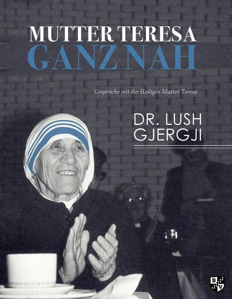 Mutter Teresa ganz nah: Gespräche mit der Heiligen Mutter Teresa