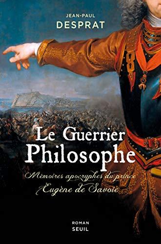 Le guerrier philosophe : mémoires apocryphes du prince Eugène de Savoie (1663-1736)