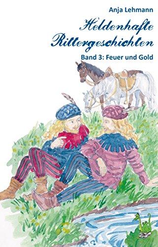 Heldenhafte Rittergeschichten Band 3: Feuer und Gold: Mittelalter, Prinzessin, Drachenkampf, Ritter, Ritterburg