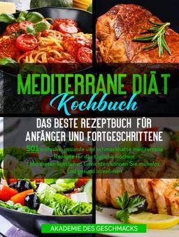 Mediterrane Diät Kochbuch Das beste Rezeptbuch für Anfänger und Fortgeschrittene: 501 einfache, gesunde und schmackhafte mediterrane Rezepte für das ... und gesund abnehmen (Die besten Kochbücher)