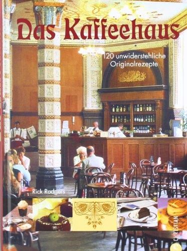 Das Kaffeehaus: Geschicht'n und 120 unwiderstehliche Originalrezepte für Torten, Gebäck und Mehlspeisen