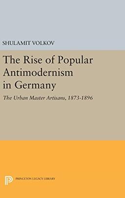 The Rise of Popular Antimodernism in Germany: The Urban Master Artisans, 1873-1896 (Princeton Legacy Library)