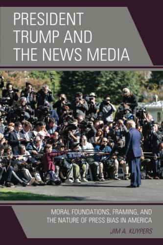 President Trump and the News Media: Moral Foundations, Framing, and the Nature of Press Bias in America (Lexington Studies in Political Communication)