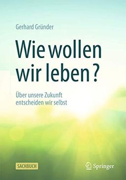 Wie wollen wir leben?: Über unsere Zukunft entscheiden wir selbst