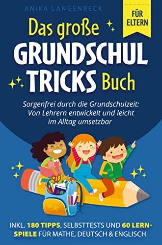 Das große Grundschultricks Buch - Sorgenfrei durch die Grundschulzeit: Von Lehrern entwickelt und leicht im Alltag umsetzbar: inkl. 180 Tipps, Selbsttests & 60 Lernspiele für Mathe, Deutsch & Englisch