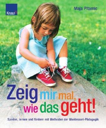 Zeig mir mal, wie das geht!: Spielen, lernen und fördern mit Methoden der Montessori-Pädagogik