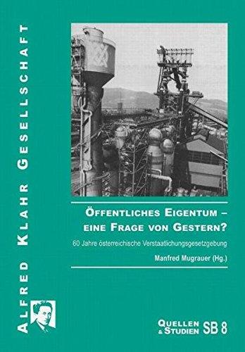 Öffentliches Eigentum - eine Frage von Gestern?: 60 Jahre österreichische Verstaatlichungsgesetzgebung (Quellen und Studien)