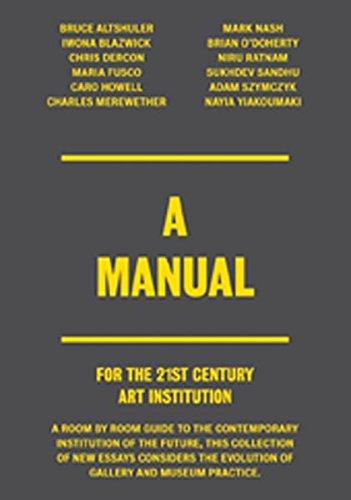 A Manual. For the 21st Century Art Institution.: A Room by Room Guide to the Contemporary Institution of the Future, This Collection of New Essays ... the Evolution of Gallery and Museum Practice.