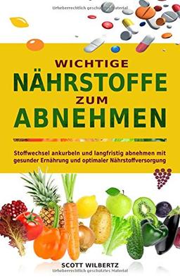 Wichtige Nährstoffe zum Abnehmen: Stoffwechsel ankurbeln und langfristig abnehmen mit gesunder Ernährung und optimaler Nährstoffversorgung