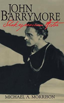 John Barrymore, Shakespearean Actor (Cambridge Studies in American Theatre and Drama, Band 10)