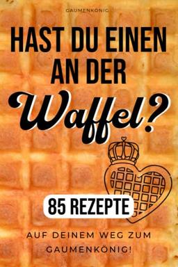 Waffeln Rezeptbuch: 85 Waffelrezepte Für Alle Waffeleisen Von Herzform Bis Belgische Waffeln - Die Besten Waffel Rezepte Zum Selbermachen Und Genießen!