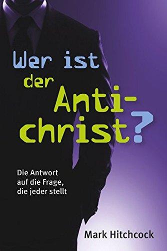 Wer ist der Antichrist?: Die Antwort auf die Frage, die jeder stellt