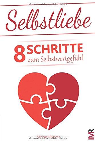 Selbstliebe: 8 Schritte zum Selbstwertgefühl - Befreie Dich von den Erwartungen anderer und lerne Dich selbst zu lieben